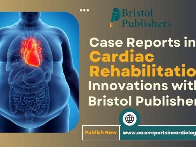 Case Reports in Cardiac Rehabilitation – Innovations with Bristol Publishers